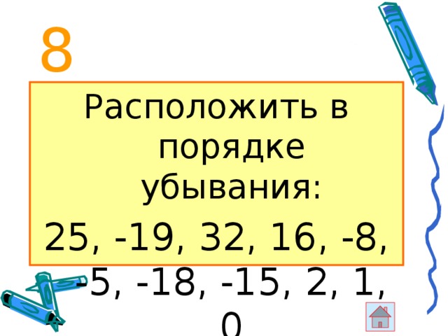 8 Расположить в порядке убывания: 25, -19, 32, 16, -8, -5, -18, -15, 2, 1, 0 