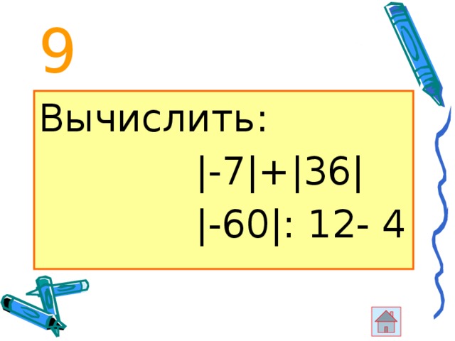 9 Вычислить:  |-7|+|36|  |-60|: 12- 4 