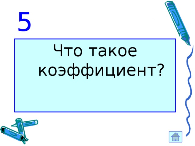 5 Что такое коэффициент? 