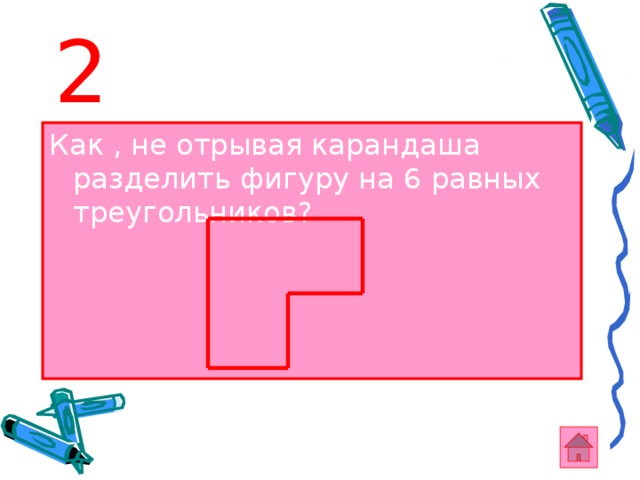 2 Как , не отрывая карандаша разделить фигуру на 6 равных треугольников? 