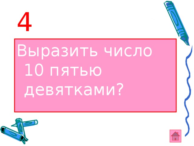 4 Выразить число 10 пятью девятками?  