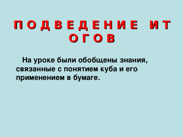 П О Д В Е Д Е Н И Е И Т О Г О В  На уроке были обобщены знания, связанные с понятием куба и его применением в бумаге.  