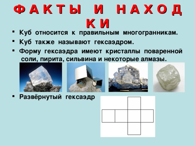 Ф А К Т Ы И Н А Х О Д К И Куб относится к правильным многогранникам. Куб также называют гексаэдром. Форму гексаэдра имеют кристаллы поваренной соли, пирита, сильвина и некоторые алмазы.    Развёрнутый гексаэдр  