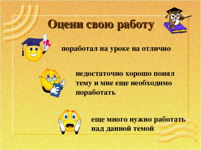 Оцени свою работу поработал на уроке на отлично недостаточно хорошо понял тему и мне еще необходимо поработать еще много нужно работать над данной темой  