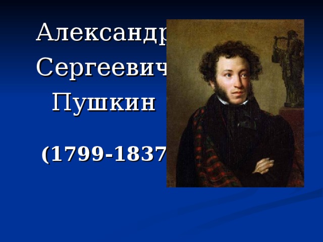 Александр Сергеевич  Пушкин   (1799-1837)  