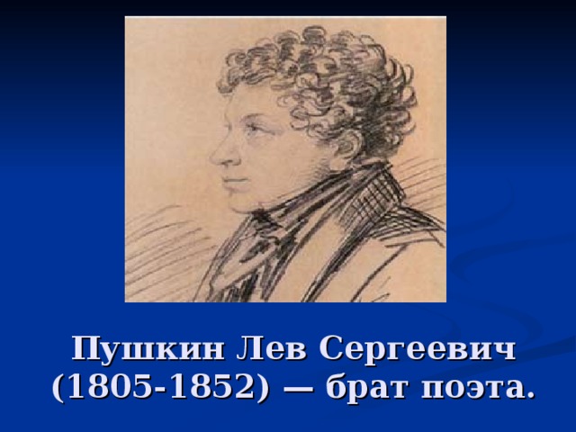 Пушкин Лев Сергеевич (1805-1852) — брат поэта. 