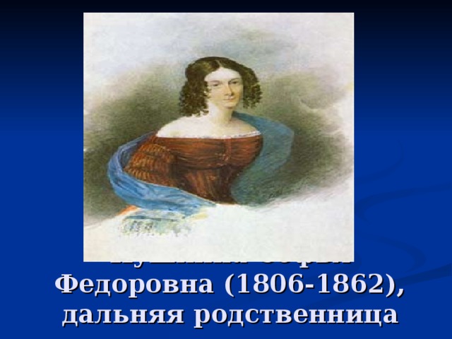 Пушкина Софья Федоровна (1806-1862), дальняя родственница поэта. 