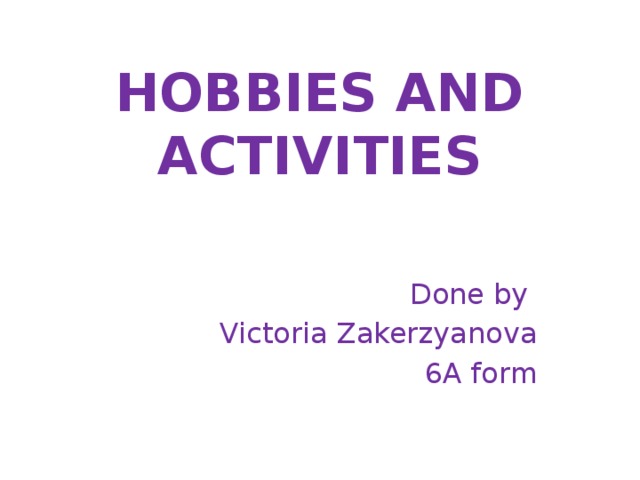 Hobbies and  activities   Done by Victoria Zakerzyanova  6A form 