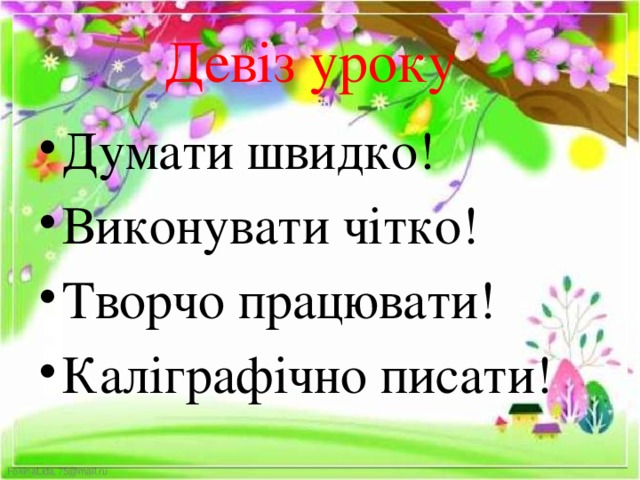 Девіз уроку Думати швидко! Виконувати чітко! Творчо працювати! Каліграфічно писати! 