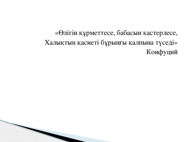 «Өлігін құрметтесе, бабасын кастерлесе, Халықтың қасиеті бұрыңғы қалпына түседі»            Конфуций 