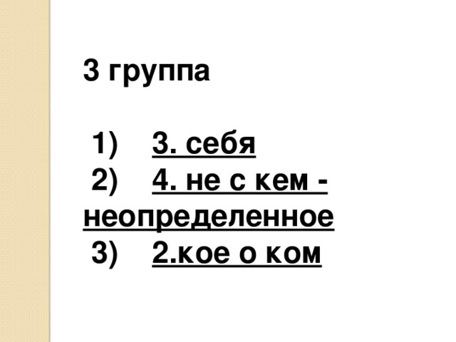 3 группа  1) 3. себя  2) 4. не с кем - неопределенное  3) 2.кое о ком  