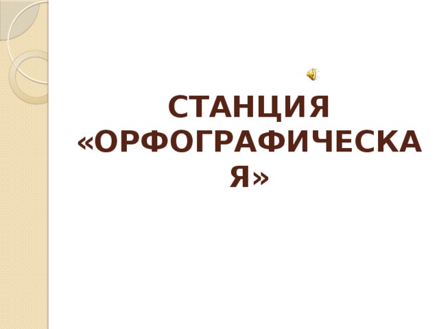 СТАНЦИЯ «ОРФОГРАФИЧЕСКАЯ» 