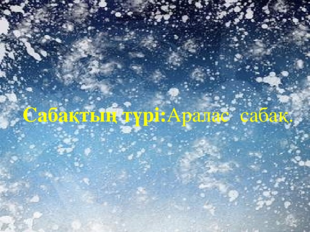        Сабақтың түрі: Аралас сабақ. 