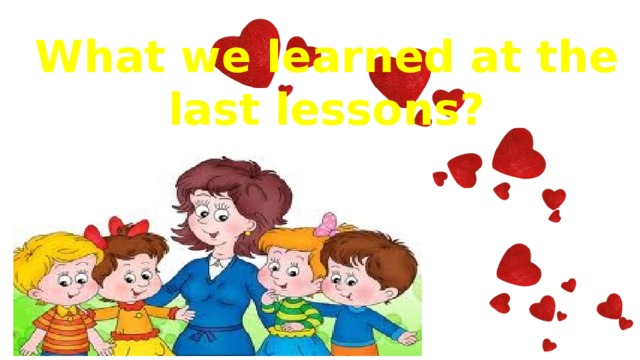 What we learned at the last lessons? 