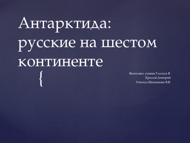 Антарктида: русские на шестом континенте Выполнил ученик 5 класса В Крылов Дмитрий Учитель Шаманаева В.В. 