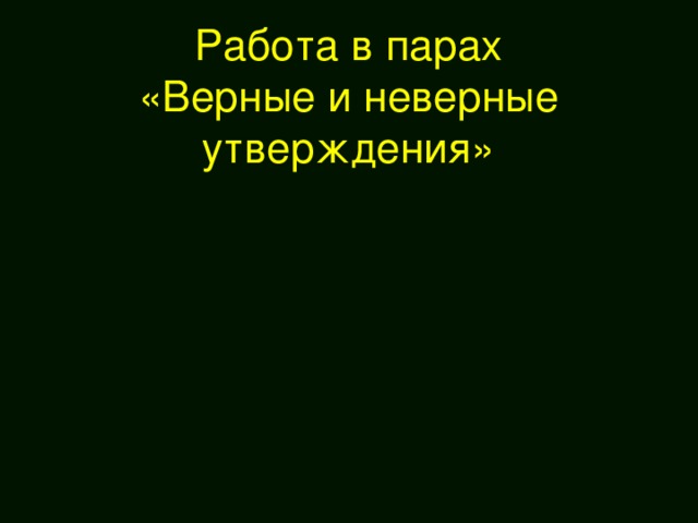 Работа в парах  «Верные и неверные утверждения»