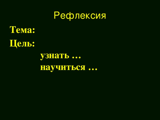 Рефлексия Тема: Цель:  узнать …  научиться …