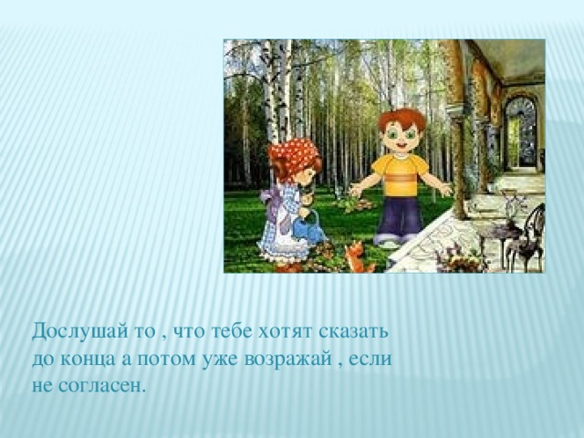 Дослушай то , что тебе хотят сказать до конца а потом уже возражай , если не согласен. 