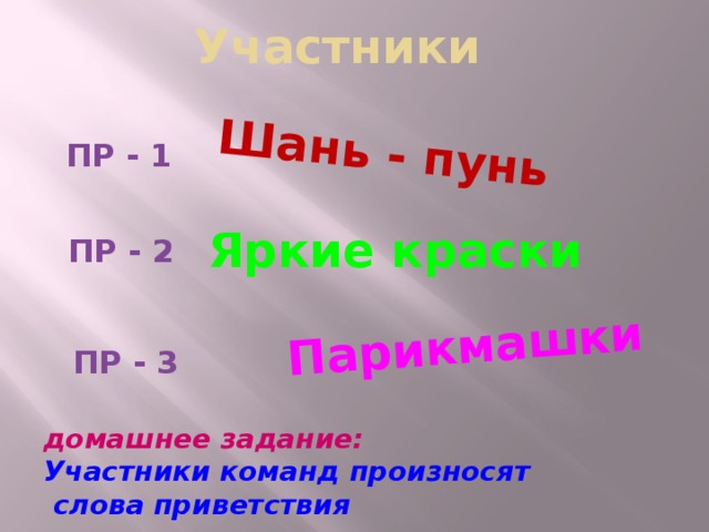 Участники Шань - пунь Парикмашки ПР - 1 Яркие краски ПР - 2 ПР - 3 домашнее задание: Участники команд произносят  слова приветствия  