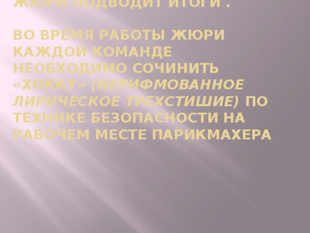 Жюри подводит итоги .   Во время работы жюри каждой команде необходимо сочинить «Хокку» (нерифмованное лирическое трехстишие) по технике безопасности на рабочем месте парикмахера  