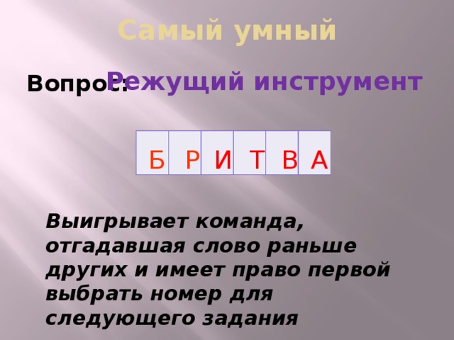 Самый умный Режущий инструмент Вопрос:             А И В Т Р Б Выигрывает команда, отгадавшая слово раньше других и имеет право первой выбрать номер для следующего задания  