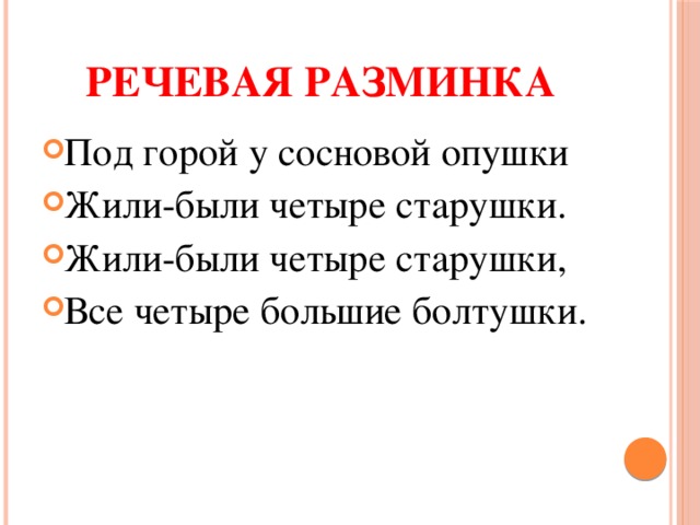 Речевая разминка Под горой у сосновой опушки Жили-были четыре старушки. Жили-были четыре старушки, Все четыре большие болтушки. 