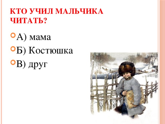 Кто учил мальчика читать? А) мама Б) Костюшка В) друг 