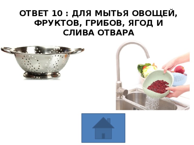 ОТВЕТ 10 : ДЛЯ МЫТЬЯ ОВОЩЕЙ, ФРУКТОВ, ГРИБОВ, ЯГОД И СЛИВА ОТВАРА 