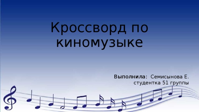 Кроссворд по киномузыке Выполнила: Семисынова Е. студентка 51 группы 