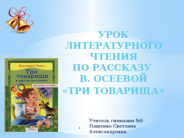  Урок литературного чтения По рассказу в. Осеевой «Три товарища » Учитель гимназии №6 Пащенко Светлана Александровна  