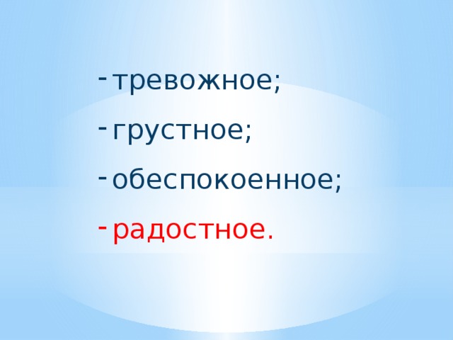 тревожное; грустное; обеспокоенное; радостное. 