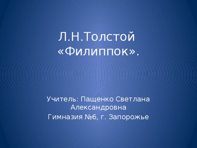 Л.Н.Толстой  «Филиппок».   Учитель: Пащенко Светлана Александровна Гимназия №6, г. Запорожье 