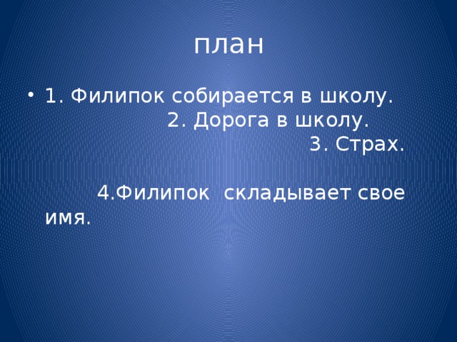 план 1. Филипок собирается в школу. 2. Дорога в школу. 3. Страх. 4.Филипок складывает свое имя. 