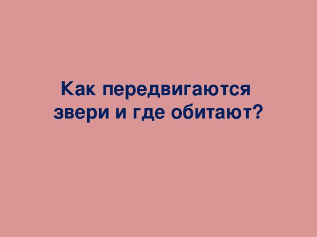 Как передвигаются  звери и где обитают? 