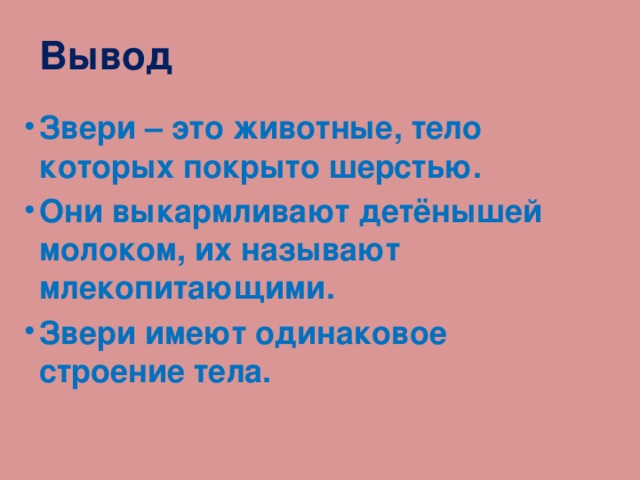 Вывод Звери – это животные, тело которых покрыто шерстью. Они выкармливают детёнышей молоком, их называют млекопитающими. Звери имеют одинаковое строение тела. 