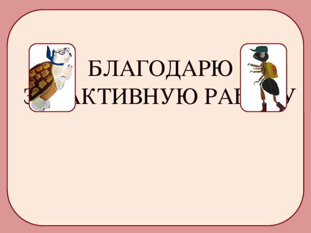 БЛАГОДАРЮ ЗА АКТИВНУЮ РАБОТУ 