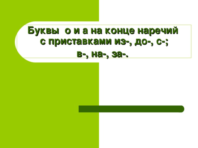 Буквы о и а на конце наречий  с приставками из-, до-, с-;  в-, на-, за-.  