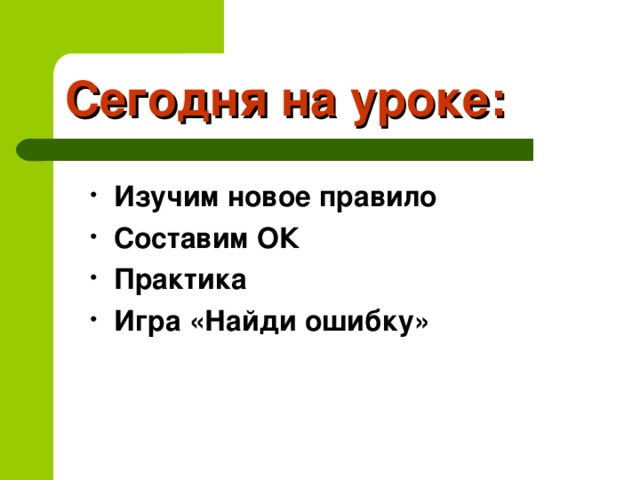 Сегодня на уроке: Изучим новое правило Составим ОК Практика Игра «Найди ошибку»  