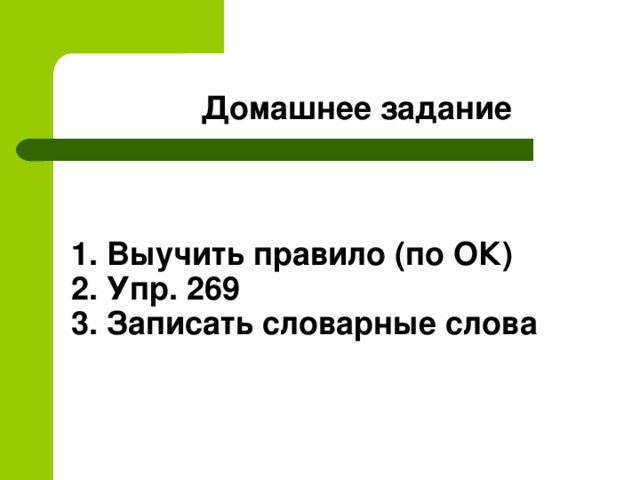 Домашнее задание 1. Выучить правило (по ОК) 2. Упр. 269 3. Записать словарные слова 