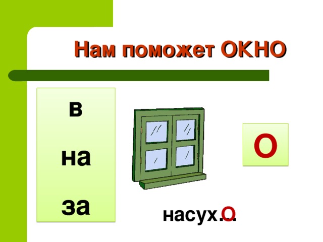 Нам поможет ОКНО в на за О насух… О 