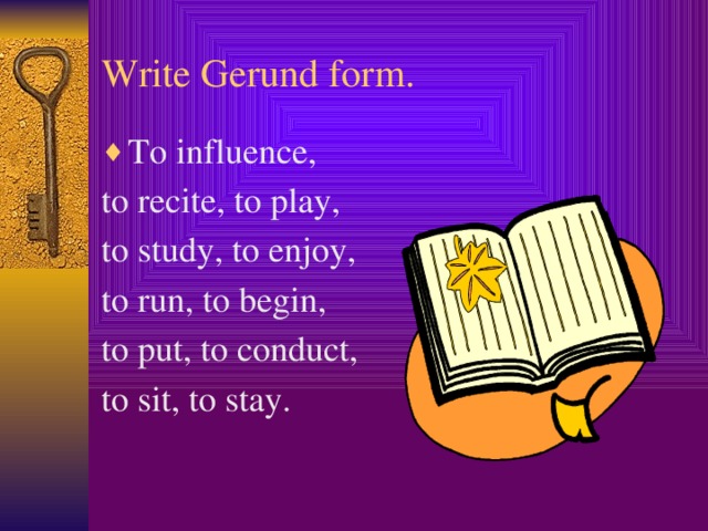 Write Gerund form. To influence, to recite, to play, to study, to enjoy, to run, to begin, to put, to conduct, to sit, to stay.  