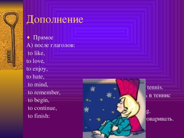 Дополнение Прямое I like playing tennis. Я люблю играть в теннис А) после глаголов:  to like, to love, We began talking. to enjoy, Мы начали разговаривать. to hate,  to mind,  to remember,  to begin,  to continue,  to finish:  