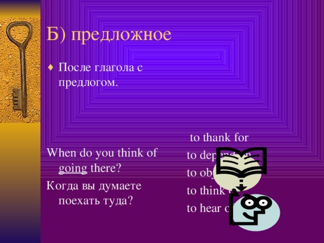 Б) предложное После глагола с предлогом.  to thank for to depend on to object to to think of When do you think of going there? to hear of Когда вы думаете поехать туда?  