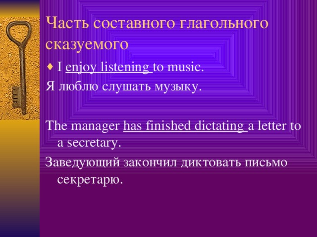 Часть составного глагольного сказуемого I enjoy listening to music. Я люблю слушать музыку. The manager has finished dictating a letter to a secretary. Заведующий закончил диктовать письмо секретарю.  