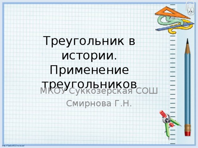 Треугольник в истории.  Применение треугольников МКОУ Суккозерская СОШ Смирнова Г.Н.