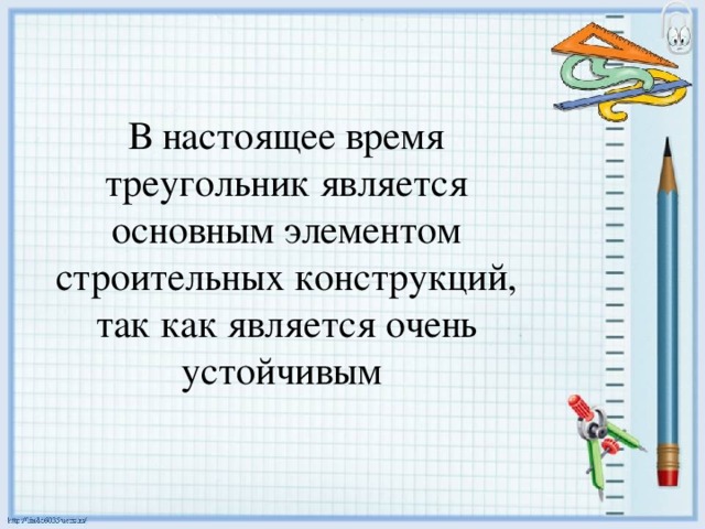 В настоящее время треугольник является основным элементом строительных конструкций, так как является очень устойчивым