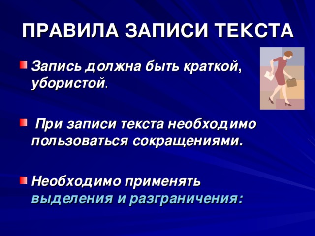 ПРАВИЛА ЗАПИСИ ТЕКСТА Запись должна быть  краткой , убористой .   При записи текста необходимо  пользоваться  сокращениями. Необходимо применять  выделения и разграничения:  