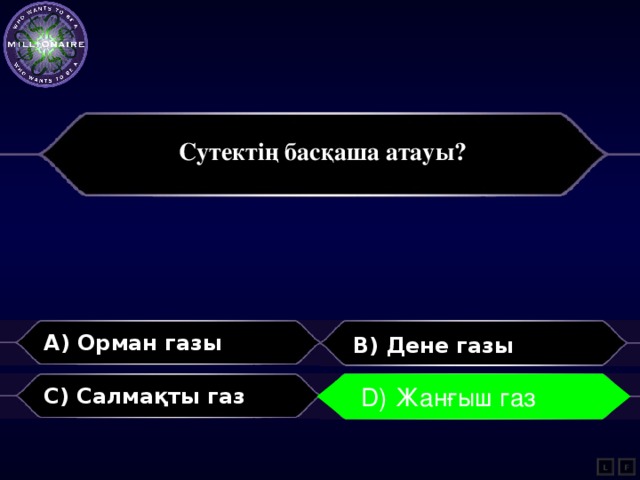  Сутектің басқаша атауы?   A) Орман газы B) Дене газы C) Салмақты газ D) Жанғыш газ D) Жанғыш газ L F 
