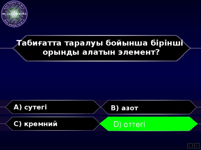 Табиғатта таралуы бойынша бірінші орынды алатын элемент?  A) сутегі B) азот C) кремний D) оттегі D) оттегі L F 