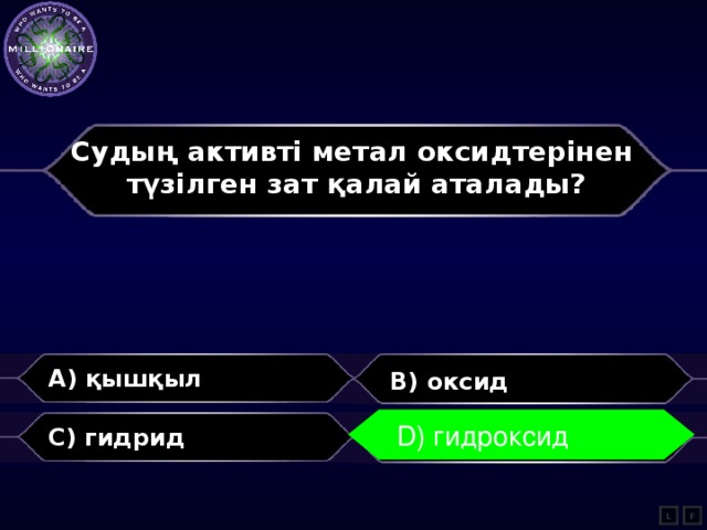 Судың активті метал оксидтерінен түзілген зат қалай аталады?  A) қышқыл B) оксид D) гидроксид C) гидрид D) гидроксид L F 